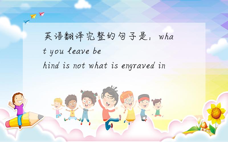 英语翻译完整的句子是：what you leave behind is not what is engraved in