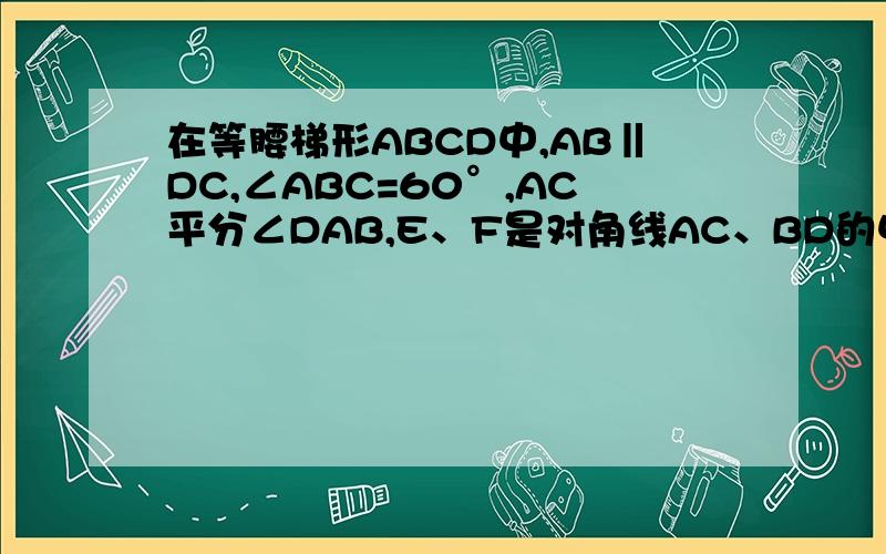 在等腰梯形ABCD中,AB‖DC,∠ABC=60°,AC平分∠DAB,E、F是对角线AC、BD的中点,且EF=a,求梯形