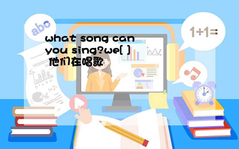 what song can you sing?we[ ] 他们在唱歌