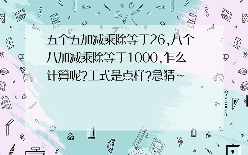 五个五加减乘除等于26,八个八加减乘除等于1000,乍么计算呢?工式是点样?急猜~