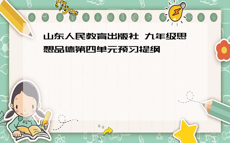 山东人民教育出版社 九年级思想品德第四单元预习提纲