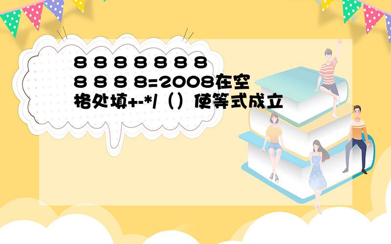 8 8 8 8 8 8 8 8 8 8 8=2008在空格处填+-*/（）使等式成立