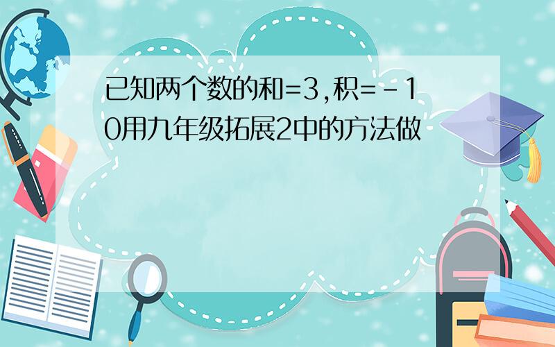 已知两个数的和=3,积=-10用九年级拓展2中的方法做