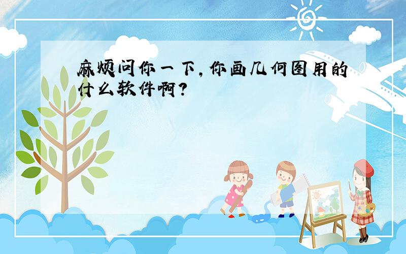 麻烦问你一下,你画几何图用的什么软件啊?