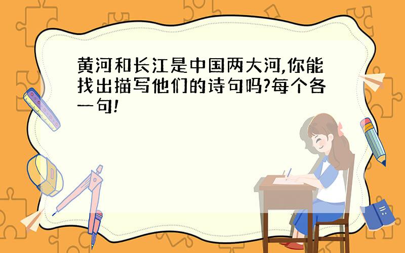 黄河和长江是中国两大河,你能找出描写他们的诗句吗?每个各一句!