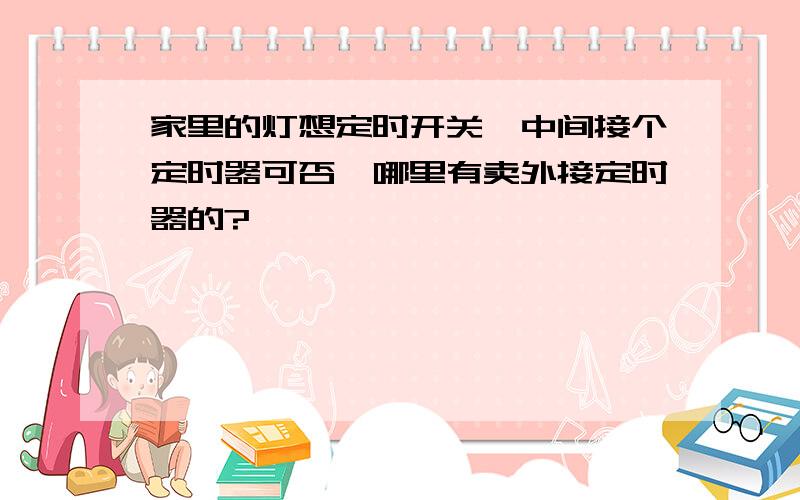 家里的灯想定时开关,中间接个定时器可否,哪里有卖外接定时器的?