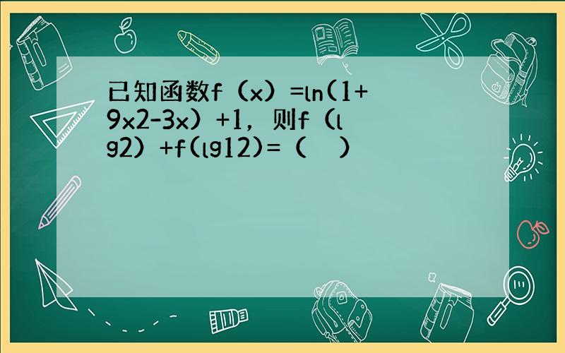 已知函数f（x）=ln(1+9x2-3x）+1，则f（lg2）+f(lg12)=（　　）