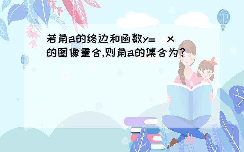 若角a的终边和函数y=|x|的图像重合,则角a的集合为?