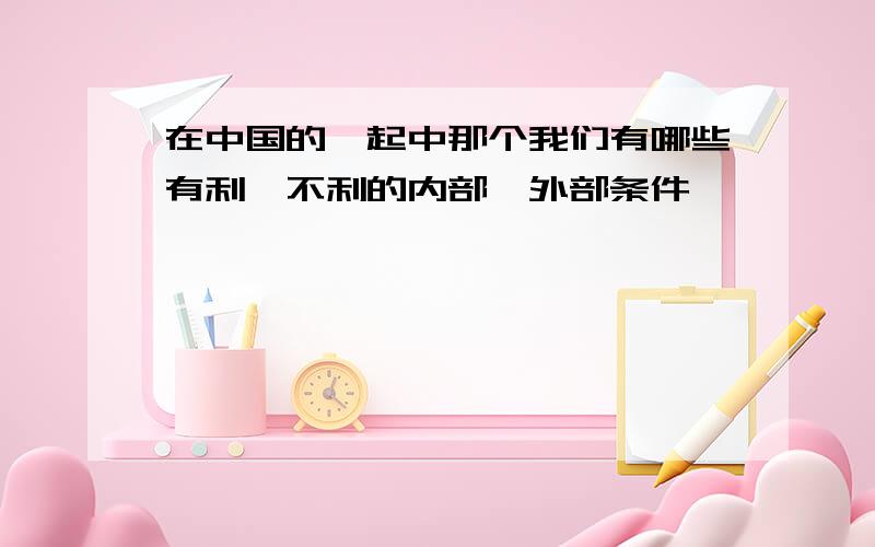 在中国的崛起中那个我们有哪些有利、不利的内部、外部条件