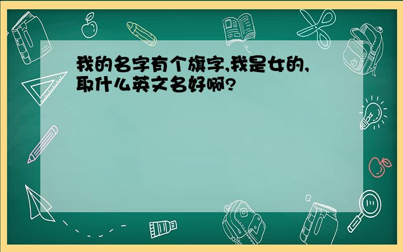 我的名字有个旗字,我是女的,取什么英文名好啊?