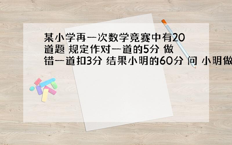 某小学再一次数学竞赛中有20道题 规定作对一道的5分 做错一道扣3分 结果小明的60分 问 小明做对几到?