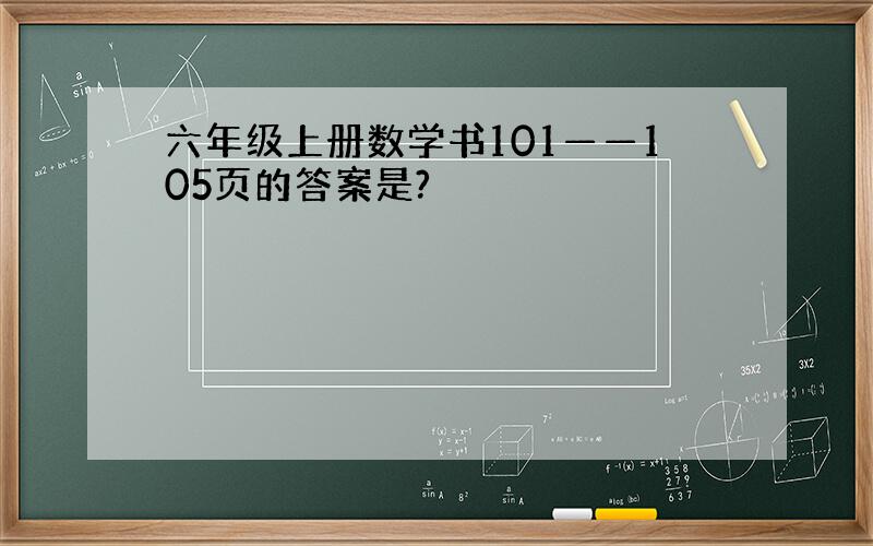 六年级上册数学书101——105页的答案是?