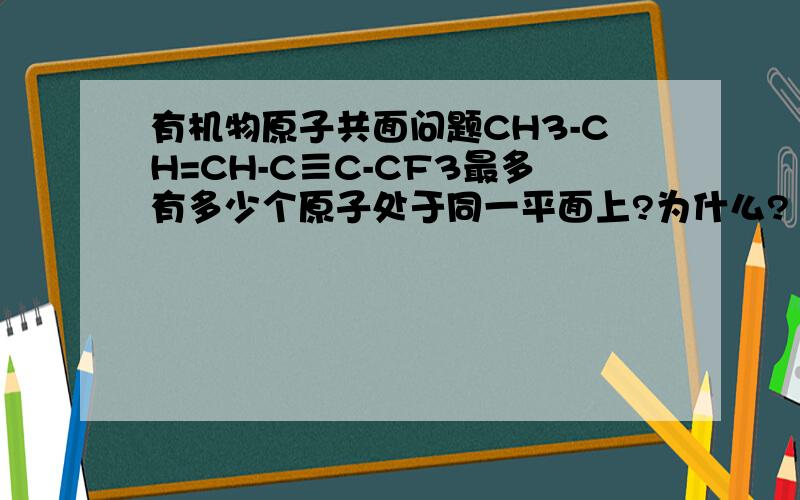 有机物原子共面问题CH3-CH=CH-C≡C-CF3最多有多少个原子处于同一平面上?为什么?