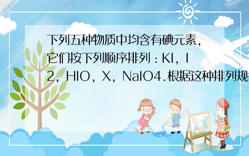 下列五种物质中均含有碘元素，它们按下列顺序排列：KI，I2，HIO，X，NaIO4.根据这种排列规律，X不可能是（　　）