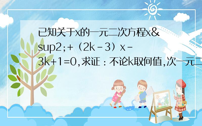 已知关于x的一元二次方程x²+（2k－3）x－3k+1=0,求证：不论k取何值,次一元二次方程总有两个不相等的