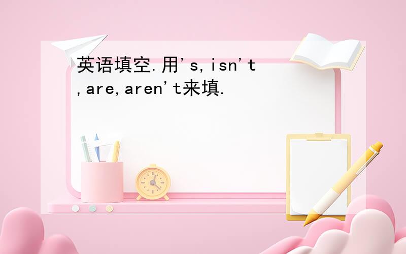 英语填空.用's,isn't,are,aren't来填.