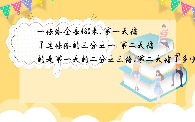 一条路全长480米.第一天修了这条路的三分之一,第二天修的是第一天的二分之三倍,第二天修了多少米?