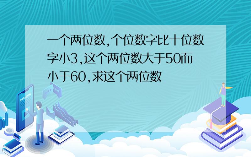 一个两位数,个位数字比十位数字小3,这个两位数大于50而小于60,求这个两位数