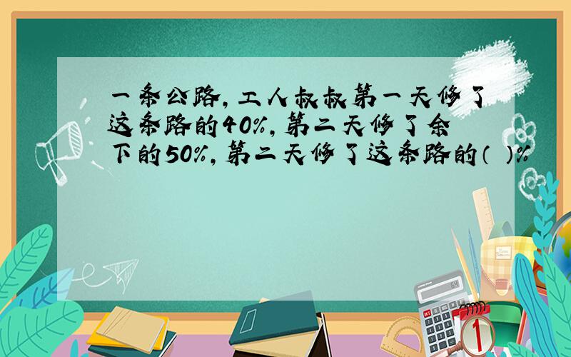 一条公路,工人叔叔第一天修了这条路的40%,第二天修了余下的50%,第二天修了这条路的（ ）％