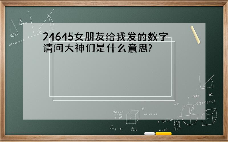 24645女朋友给我发的数字请问大神们是什么意思?