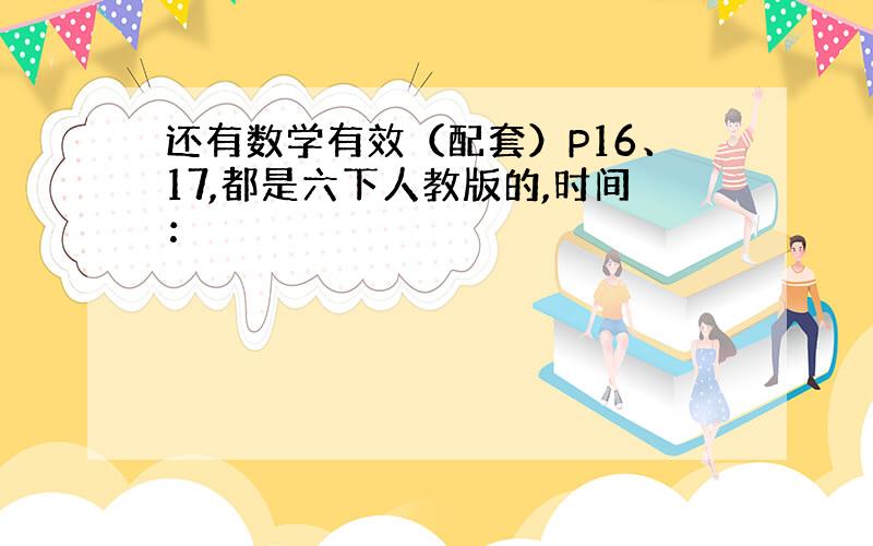 还有数学有效（配套）P16、17,都是六下人教版的,时间：