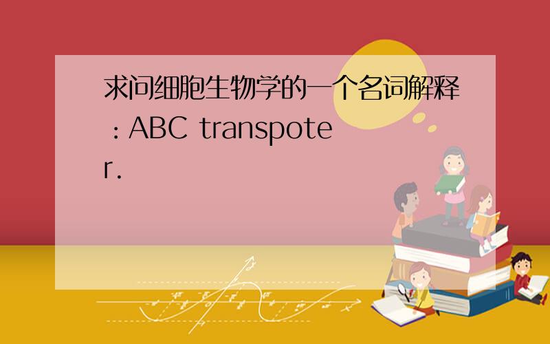 求问细胞生物学的一个名词解释：ABC transpoter.