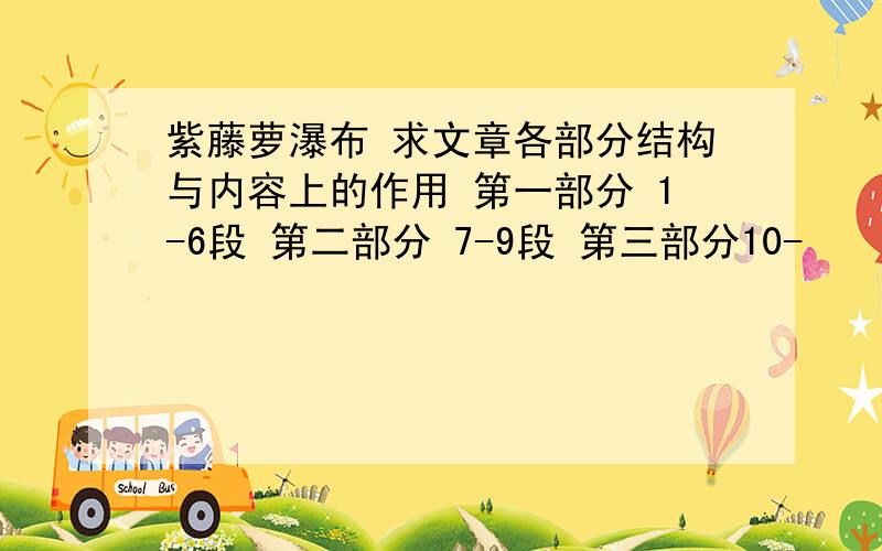 紫藤萝瀑布 求文章各部分结构与内容上的作用 第一部分 1-6段 第二部分 7-9段 第三部分10-