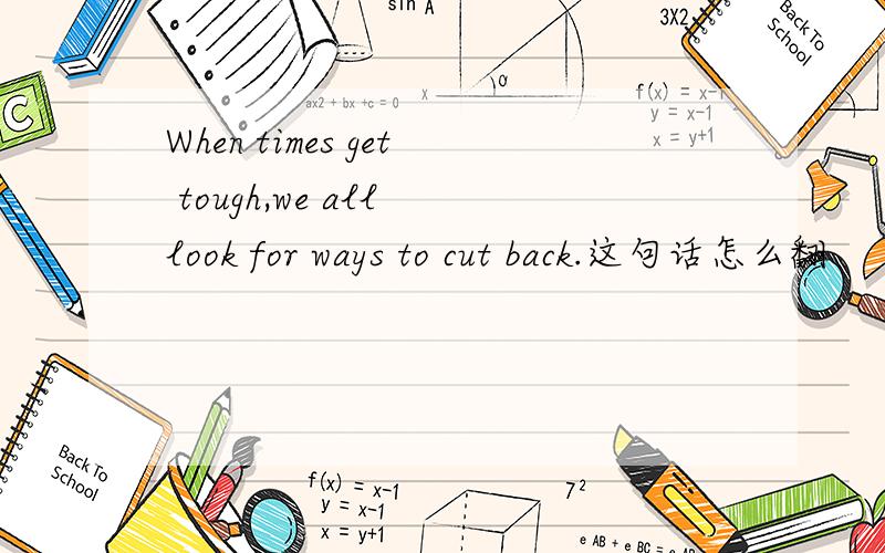 When times get tough,we all look for ways to cut back.这句话怎么翻