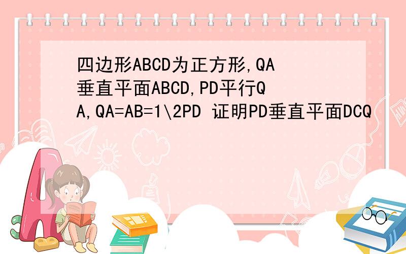 四边形ABCD为正方形,QA垂直平面ABCD,PD平行QA,QA=AB=1\2PD 证明PD垂直平面DCQ