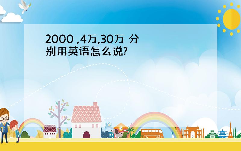 2000 ,4万,30万 分别用英语怎么说?