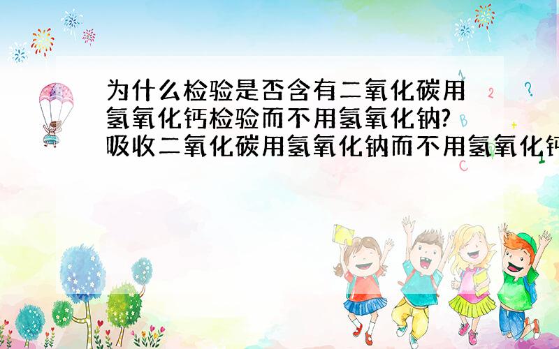 为什么检验是否含有二氧化碳用氢氧化钙检验而不用氢氧化钠?吸收二氧化碳用氢氧化钠而不用氢氧化钙?