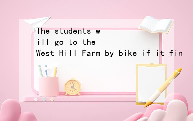 The students will go to the West Hill Farm by bike if it_fin