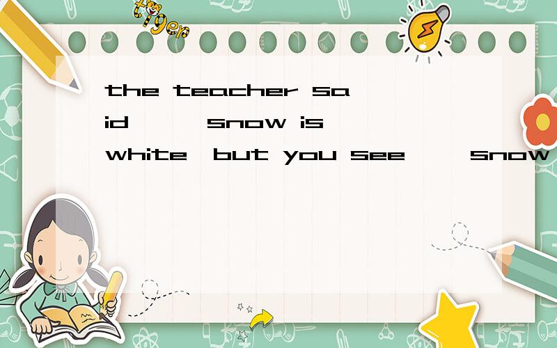 the teacher said —— snow is white,but you see ——snow on the