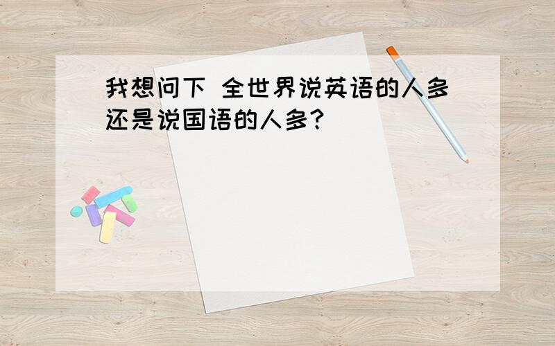 我想问下 全世界说英语的人多还是说国语的人多?