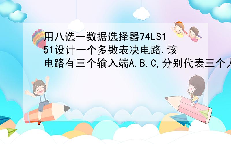 用八选一数据选择器74LS151设计一个多数表决电路.该电路有三个输入端A.B.C,分别代表三个人的表决情况.