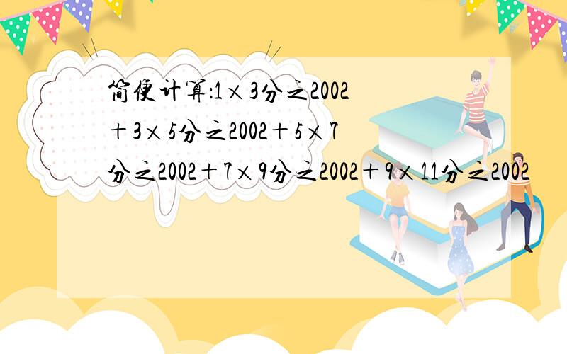 简便计算：1×3分之2002＋3×5分之2002＋5×7分之2002＋7×9分之2002＋9×11分之2002