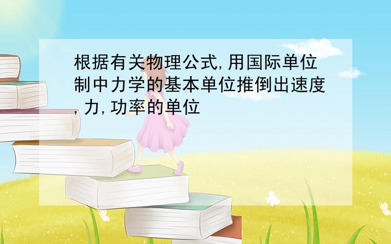 根据有关物理公式,用国际单位制中力学的基本单位推倒出速度,力,功率的单位