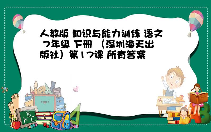 人教版 知识与能力训练 语文 7年级 下册 （深圳海天出版社）第17课 所有答案