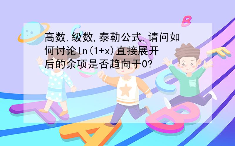 高数,级数,泰勒公式.请问如何讨论ln(1+x)直接展开后的余项是否趋向于0?