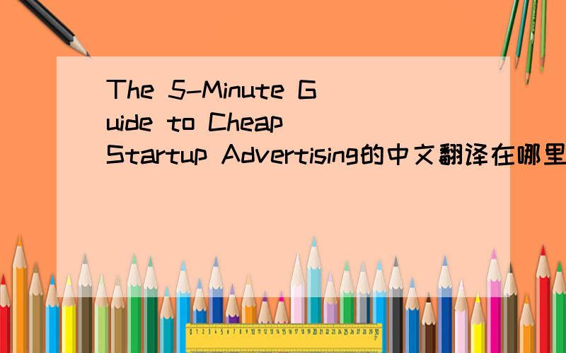 The 5-Minute Guide to Cheap Startup Advertising的中文翻译在哪里有?