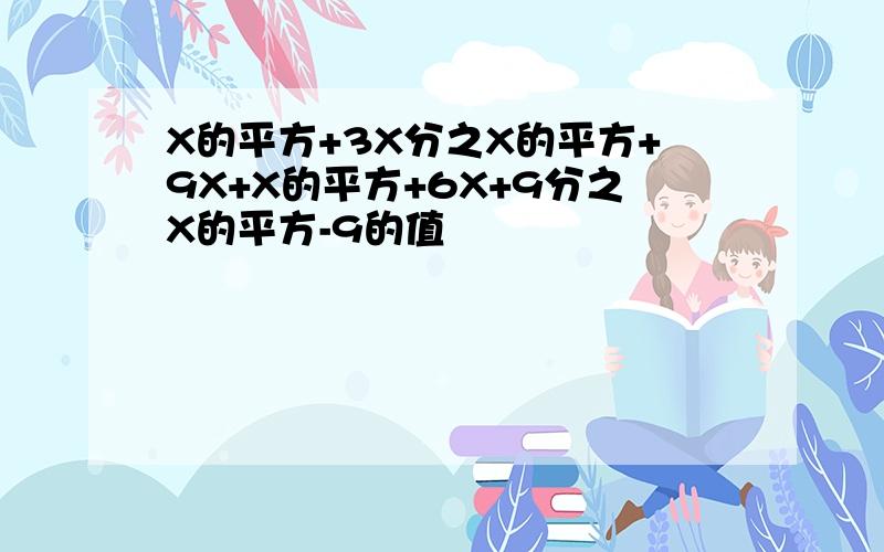 X的平方+3X分之X的平方+9X+X的平方+6X+9分之X的平方-9的值