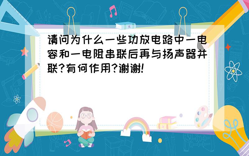 请问为什么一些功放电路中一电容和一电阻串联后再与扬声器并联?有何作用?谢谢!