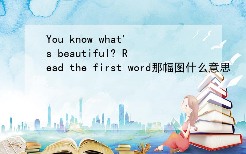 You know what's beautiful? Read the first word那幅图什么意思