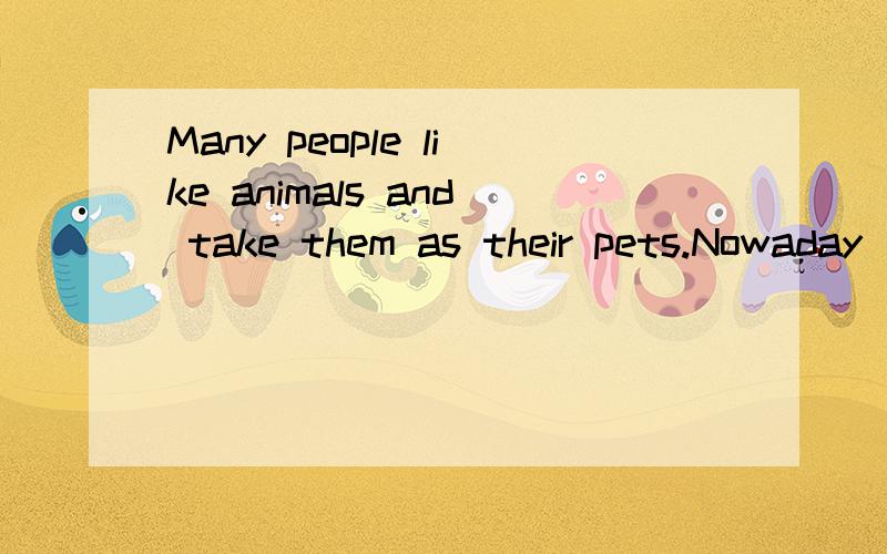 Many people like animals and take them as their pets.Nowaday