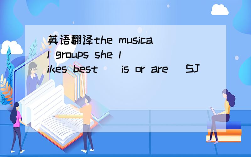 英语翻译the musical groups she likes best ( is or are )SJ