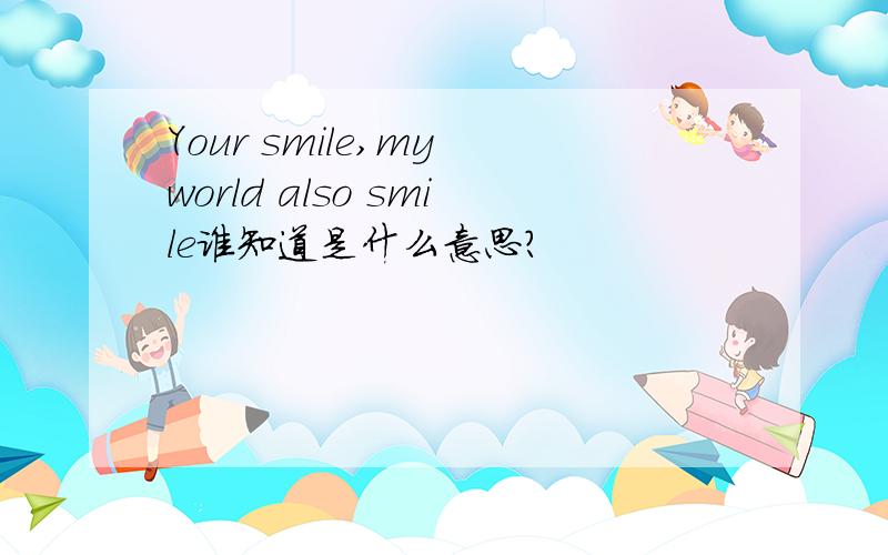 Your smile,my world also smile谁知道是什么意思?