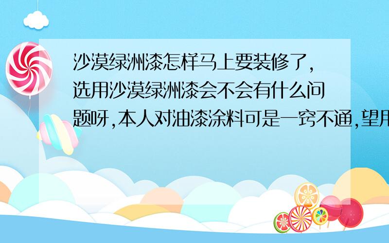 沙漠绿洲漆怎样马上要装修了,选用沙漠绿洲漆会不会有什么问题呀,本人对油漆涂料可是一窍不通,望用过的朋友说说 或是请懂行的