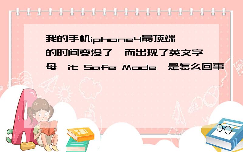 我的手机iphone4最顶端的时间变没了,而出现了英文字母｛it Safe Mode｝是怎么回事