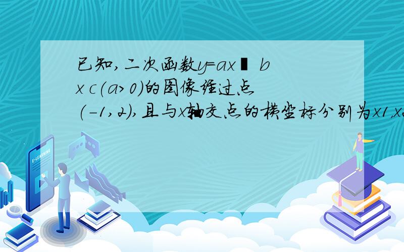 已知,二次函数y=ax² bx c(a>0)的图像经过点(-1,2),且与x轴交点的横坐标分别为x1，x2，-2＜x1＜