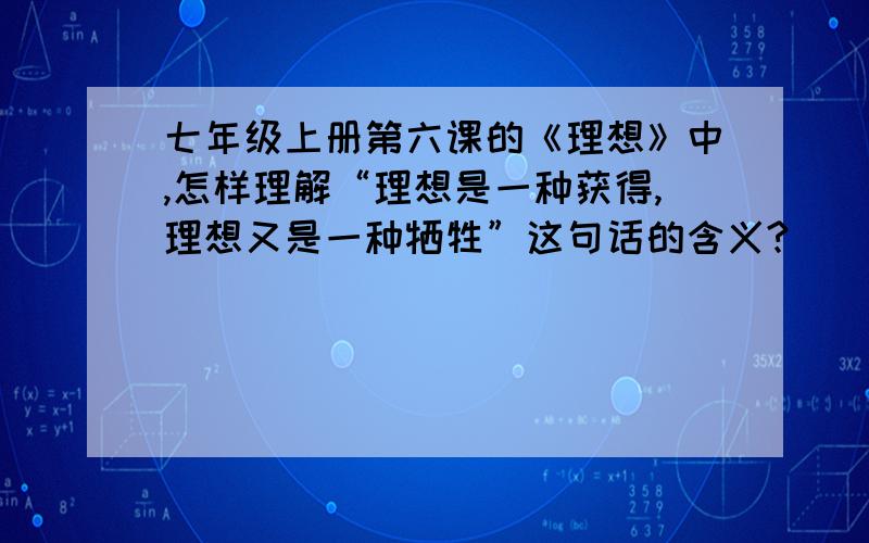 七年级上册第六课的《理想》中,怎样理解“理想是一种获得,理想又是一种牺牲”这句话的含义?